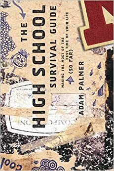 The High School Survival Guide: Making the Most of the Best Time of Your Life (So Far) by Adam Palmer