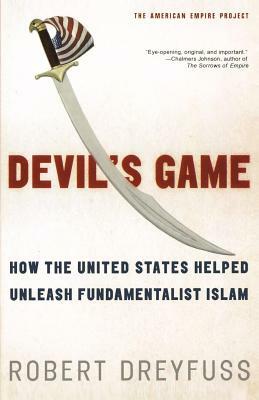 Devil's Game: How the United States Helped Unleash Fundamentalist Islam by Robert Dreyfuss