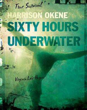 Harrison Okene: Sixty Hours Underwater by Virginia Loh-Hagan