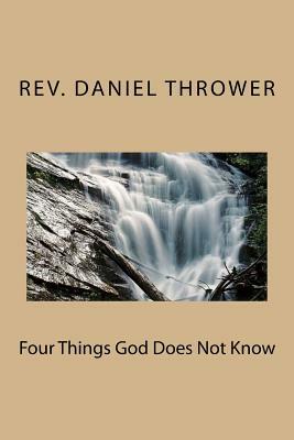 Four Things God Does Not Know by Daniel L. Thrower
