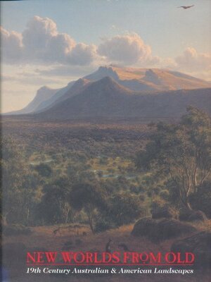 New Worlds From Old: 19th Century Australian and American Landscapes by Andrew Sayers, Elizabeth Johns, Elizabeth Mankin Kornhauser, Amy Ellis