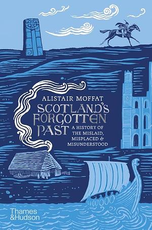 Scotland's Forgotten Past: A History of the Mislaid, Misplaced and Misunderstood by Alistair Moffat