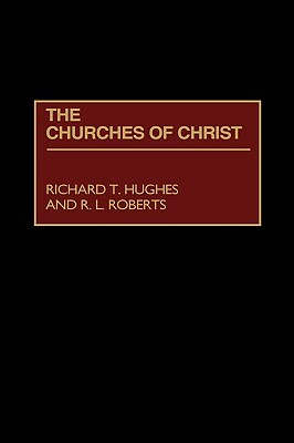 The Churches of Christ by Richard T. Hughes, R. L. Roberts