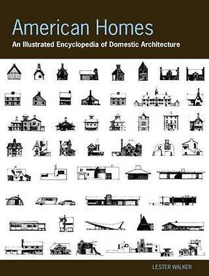 American Homes: An Illustrated Encyclopedia of Domestic Architecture - A landmark reference with more than 1,000 illustrations, elevations, and palns by Lester Walker, Lester Walker