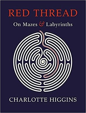 Red Thread: On Mazes and Labyrinths by Charlotte Higgins