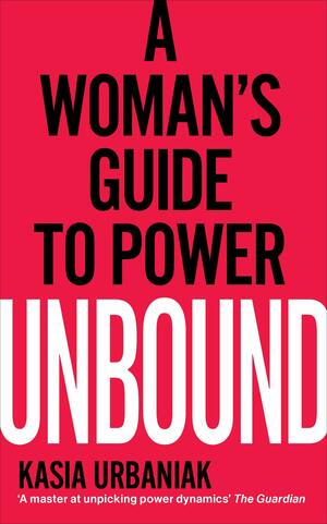 Unbound: A Woman’s Guide To Power by Kasia Urbaniak