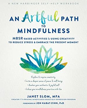 An Artful Path to Mindfulness: MBSR-Based Activities for Using Creativity to Reduce Stress and Embrace the Present Moment by Janet Slom