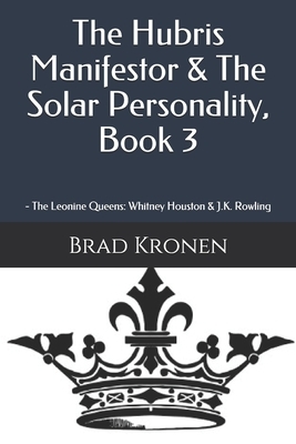 The Hubris Manifestor & The Solar Personality, Book 3: The Leonine Queens: Whitney Houston & J.K. Rowling by Brad Kronen