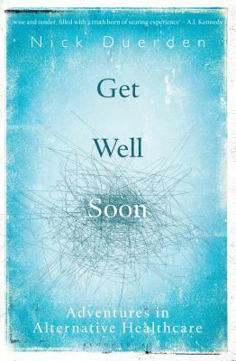 Get Well Soon: Adventures in Alternative Healthcare by Nick Duerden