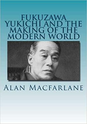 Yukichi Fukuzawa and the Making of the Modern World by Alan Macfarlane