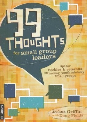 99 Thoughts for Small Group Leaders: Tips for RookiesVeterans on Leading Youth Ministry Small Groups by Josh Griffin