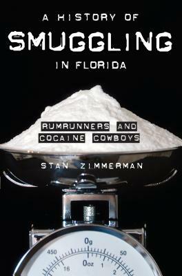 A History of Smuggling in Florida: Rum Runners and Cocaine Cowboys by Stan Zimmerman