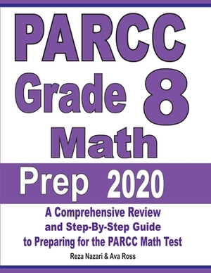 PARCC Grade 8 Math Prep 2020: A Comprehensive Review and Step-By-Step Guide to Preparing for the PARCC Math Test by Reza Nazari, Ava Ross