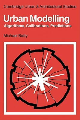 Urban Modelling: Algorithms, Calibrations, Predictions by Michael Batty