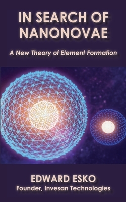 In Search of Nanonovae: A New Theory of Element Formation by Edward Esko