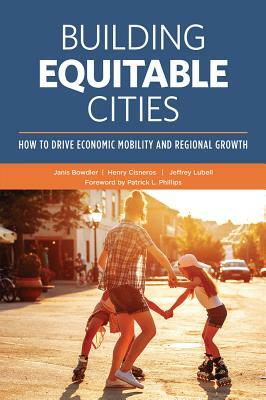 Building Equitable Cities: How to Drive Economic Mobility and Regional Growth by Janis Bowdler, Henry Cisneros, Jeffrey Lubell