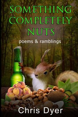 Something Completely Nuts: Poems & Ramblings by Chris Dyer