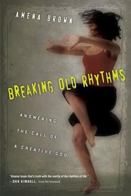 Breaking Old Rhythms: Answering the Call of a Creative God by Amena Brown, Dan Kimball