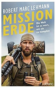 Mission Erde – Die Welt ist es wert, um sie zu kämpfen by Robert Marc Lehmann