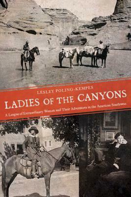 Ladies of the Canyons: A League of Extraordinary Women and Their Adventures in the American Southwest by Lesley Poling-Kempes