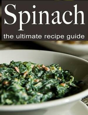 Spinach: The Ultimate Recipe Guide by Danielle Caples