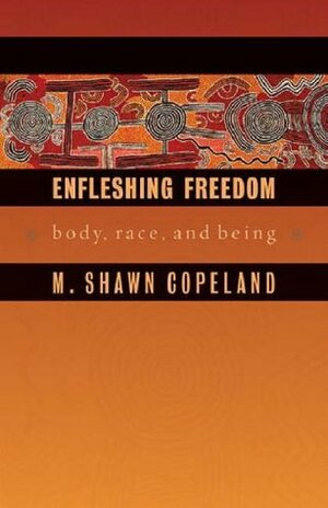 Enfleshing Freedom: Body, Race, and Being (Intersections in African American Religious Theology) by M. Shawn Copeland