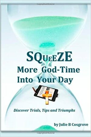 Squeeze More God-Time Into Your Day by Julie B. Cosgrove