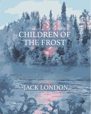 Children of the Frost (Annotated) by Jack London