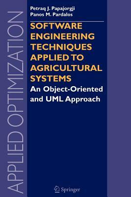 Software Engineering Techniques Applied to Agricultural Systems: An Object-Oriented and UML Approach by Petraq Papajorgji, Panos M. Pardalos