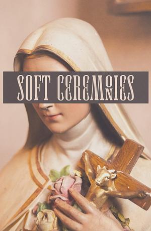 Soft Ceremonies by Charlene Elsby, Jon Steffens, Joe Koch