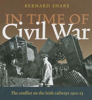 In Time of Civil War: The Conflict on the Irish Railways 1922-23 by Bernard Share