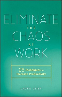 Eliminate the Chaos at Work: The 10-Step Process to Organize Your Workday by Laura Leist