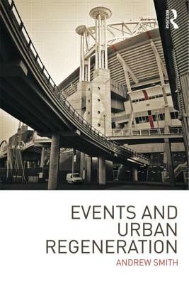 Events and Urban Regeneration: The Strategic Use of Events to Revitalise Cities by Andrew Smith