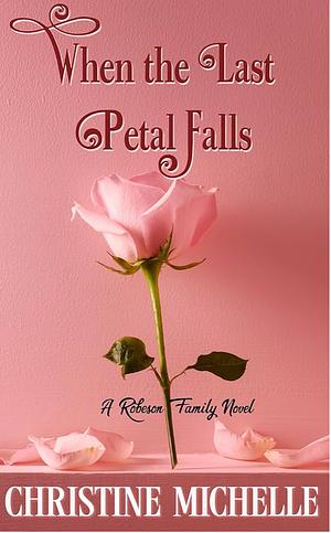 When the Last Petal Falls by Christine Michelle