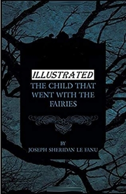 The Child That Went With The Fairies Illustrated by J. Sheridan Le Fanu