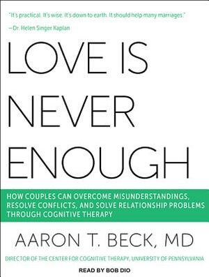 Love Is Never Enough: How Couples Can Overcome Misunderstandings, Resolve Conflicts, and Solve Relationship Problems Through Cognitive Thera by Aaron T. Beck