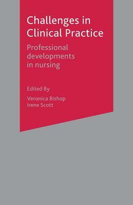 Challenges in Clinical Practice: Professional Developments in Nursing by Veronica Bishop, Irene Scott