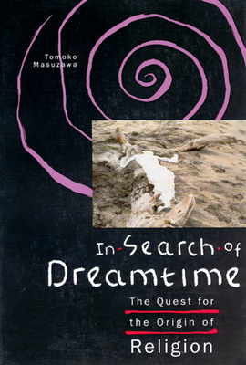 In Search of Dreamtime: The Quest for the Origin of Religion by Tomoko Masuzawa