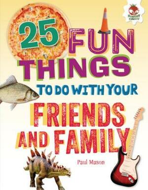25 Fun Things to Do with Your Friends and Family by Paul Mason