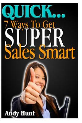 QUICK...7 Ways To Get Super Sales Smart by Andrew Hunt