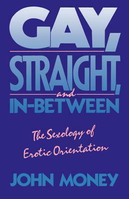 Gay, Straight, and In-Between: The Sexology of Erotic Orientation by John Money