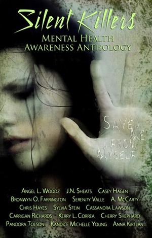 Silent Killers (Mental Health Awareness Anthology) by Serenity Valle, Anna Kirtlan, Cherry Shephard, J.N. Sheats, Casey Hagen, Angel L. Woodz, Chris Hayes, Bronwyn O. Farrington, Kerry L. Correa, Pandora Tolson, Carrigan Richards, Sylvia Stein, Kandice Michelle Young, Cassandra Lawson, A. McCarty