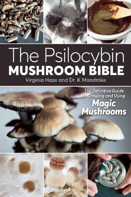 The Psilocybin Mushroom Bible: The Definitive Guide to Growing and Using Magic Mushrooms by K. Mandrake