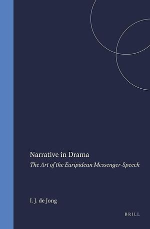 Narrative in Drama: The Art of the Euripidean Messenger-speech by Irene J. F. de Jong