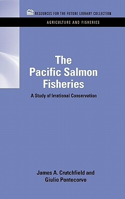 The Pacific Salmon Fisheries: A Study of Irrational Conservation by James a. Crutchfield, Giulio Pontecorvo