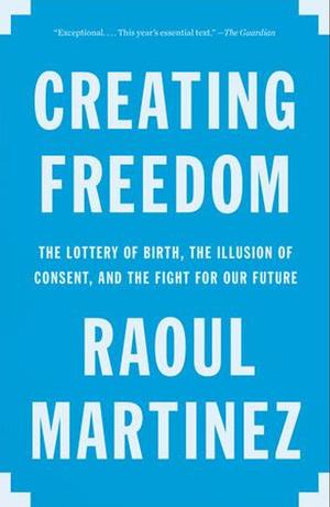 Creating Freedom: Power, Control and the Fight for Our Future by Raoul Martinez