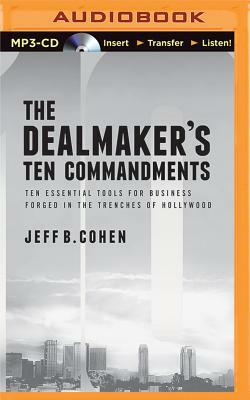 The Dealmaker's Ten Commandments: Ten Essential Tools for Business Forged in the Trenches of Hollywood by Jeff B. Cohen