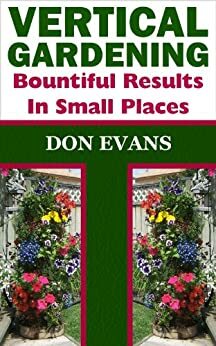 Vertical Gardening - Bountiful Results in Small Spaces by Don Evans