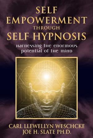 Self-Empowerment through Self-Hypnosis: Harnessing the Enormous Potential of the Mind by Carl Llewellyn Weschcke