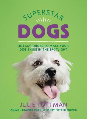 Superstar Dogs: 35 Easy Tricks to Make Your Dog Shine in the Spotlight by Julie Tottman